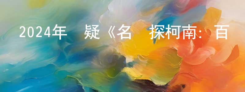 陳維余的網絡影視資源,2024年懸疑《名偵探柯南：百萬美元的五棱星》BD國日雙語中字迅雷下載_深夜電影